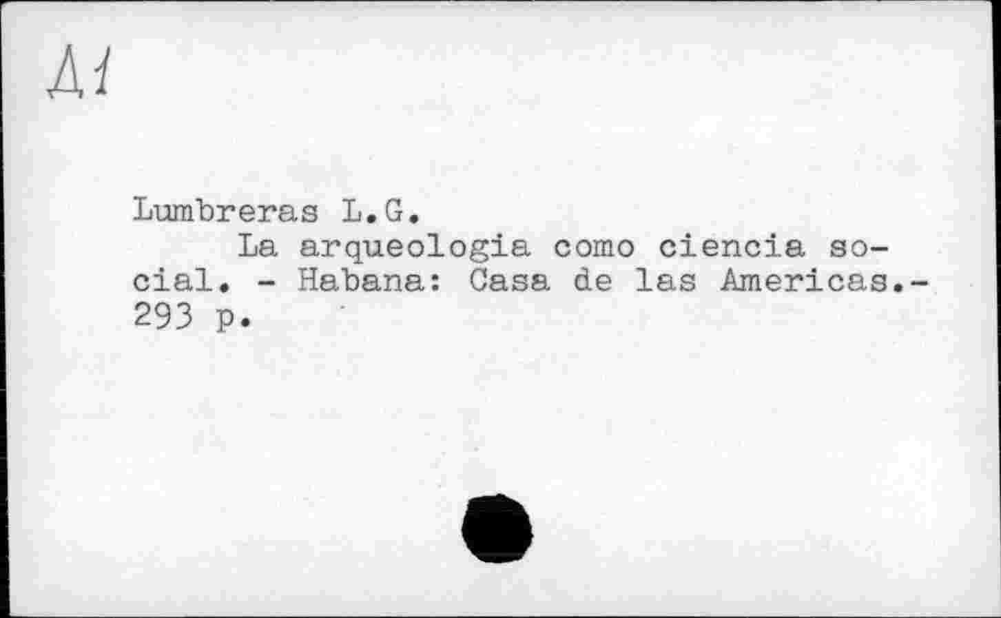 ﻿Lumbreras L.G.
La arqueologia сото ciencia social. - Habana: Casa de las Americas 293 p.